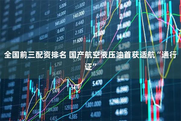 全国前三配资排名 国产航空液压油首获适航“通行证”