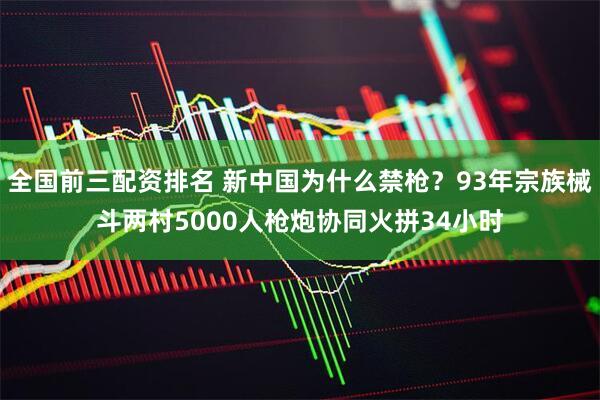 全国前三配资排名 新中国为什么禁枪？93年宗族械斗两村5000人枪炮协同火拼34小时