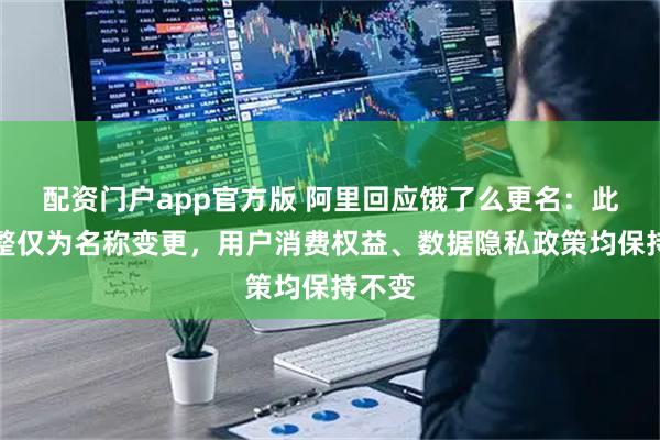 配资门户app官方版 阿里回应饿了么更名：此次调整仅为名称变更，用户消费权益、数据隐私政策均保持不变