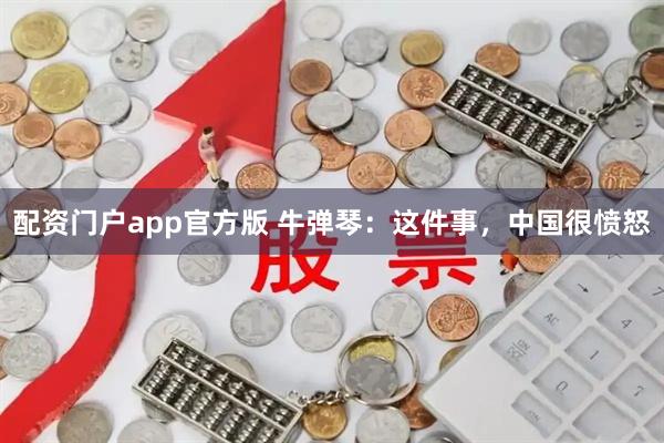 配资门户app官方版 牛弹琴：这件事，中国很愤怒