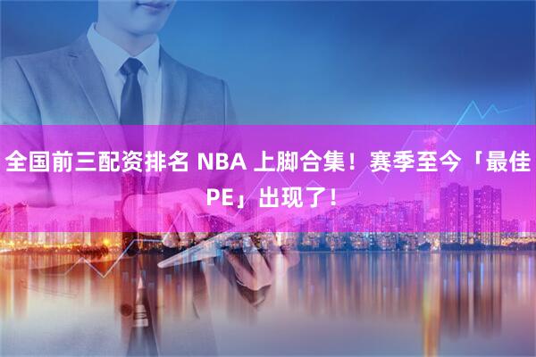 全国前三配资排名 NBA 上脚合集！赛季至今「最佳 PE」出现了！