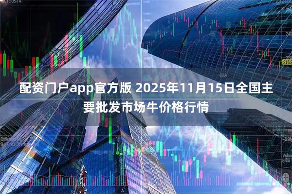 配资门户app官方版 2025年11月15日全国主要批发市场牛价格行情