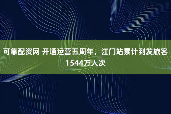 可靠配资网 开通运营五周年，江门站累计到发旅客1544万人次