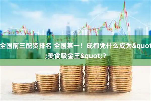全国前三配资排名 全国第一！成都凭什么成为"美食吸金王"？
