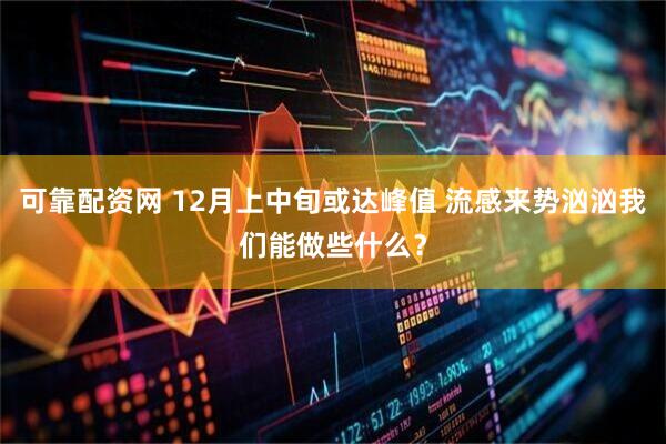 可靠配资网 12月上中旬或达峰值 流感来势汹汹我们能做些什么？