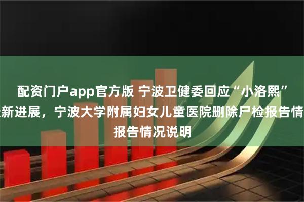 配资门户app官方版 宁波卫健委回应“小洛熙”事件最新进展，宁波大学附属妇女儿童医院删除尸检报告情况说明