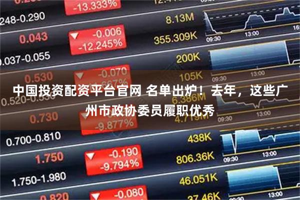 中国投资配资平台官网 名单出炉！去年，这些广州市政协委员履职优秀