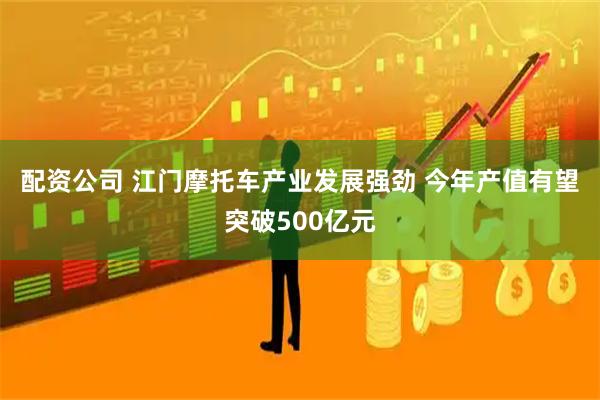 配资公司 江门摩托车产业发展强劲 今年产值有望突破500亿元