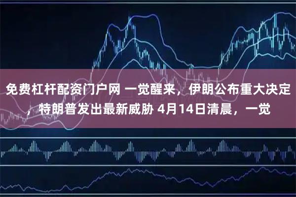免费杠杆配资门户网 一觉醒来，伊朗公布重大决定，特朗普发出最新威胁 4月14日清晨，一觉