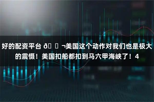 好的配资平台 🌬美国这个动作对我们也是极大的震慑！美国扣船都扣到马六甲海峡了！4