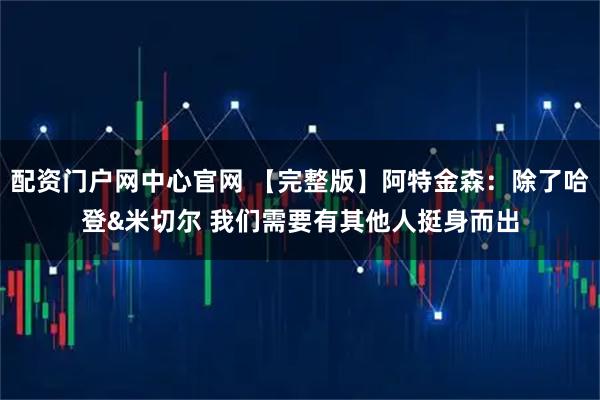 配资门户网中心官网 【完整版】阿特金森：除了哈登&米切尔 我们需要有其他人挺身而出