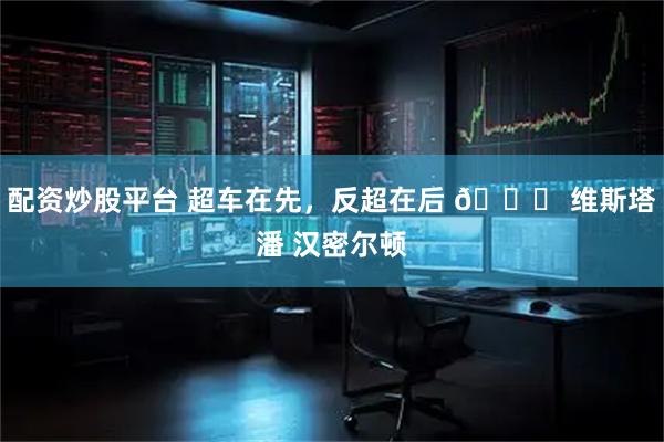 配资炒股平台 超车在先，反超在后 🔀 维斯塔潘 汉密尔顿