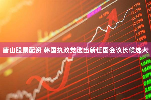 唐山股票配资 韩国执政党选出新任国会议长候选人