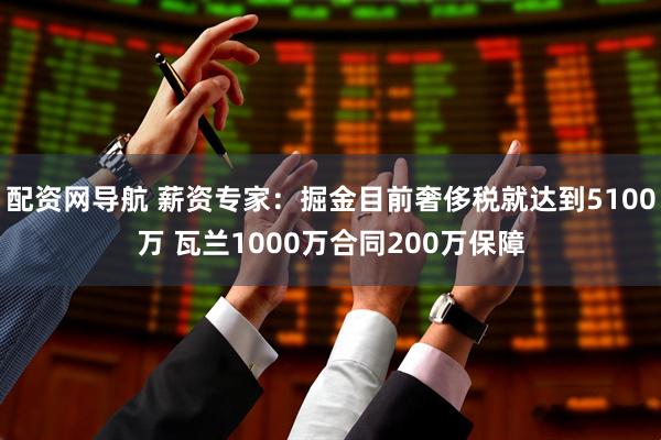 配资网导航 薪资专家：掘金目前奢侈税就达到5100万 瓦兰1000万合同200万保障