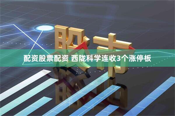 配资股票配资 西陇科学连收3个涨停板